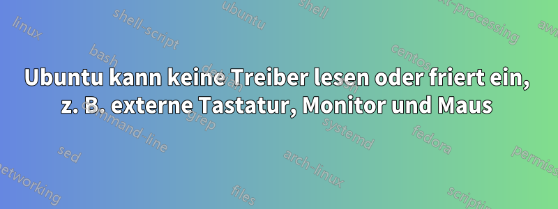 Ubuntu kann keine Treiber lesen oder friert ein, z. B. externe Tastatur, Monitor und Maus