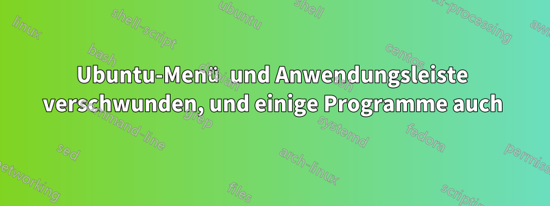 Ubuntu-Menü und Anwendungsleiste verschwunden, und einige Programme auch