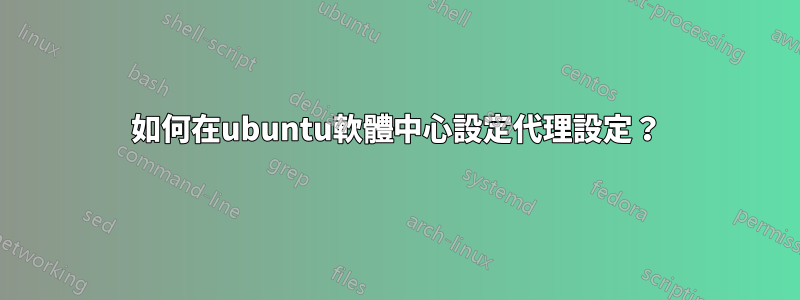 如何在ubuntu軟體中心設定代理設定？