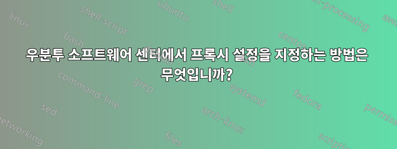 우분투 소프트웨어 센터에서 프록시 설정을 지정하는 방법은 무엇입니까?