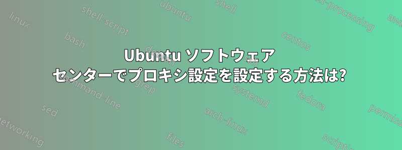 Ubuntu ソフトウェア センターでプロキシ設定を設定する方法は?