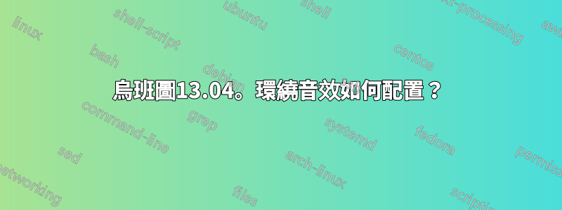 烏班圖13.04。環繞音效如何配置？