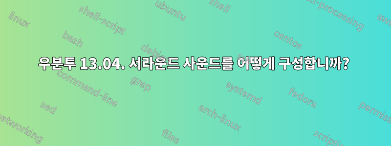 우분투 13.04. 서라운드 사운드를 어떻게 구성합니까?