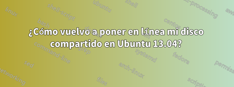 ¿Cómo vuelvo a poner en línea mi disco compartido en Ubuntu 13.04?