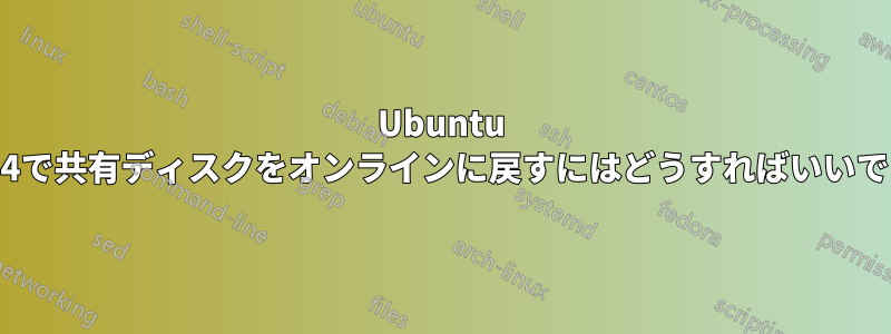 Ubuntu 13.04で共有ディスクをオンラインに戻すにはどうすればいいですか