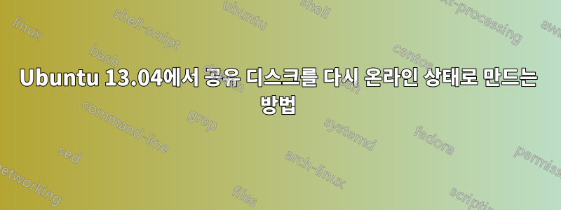 Ubuntu 13.04에서 공유 디스크를 다시 온라인 상태로 만드는 방법