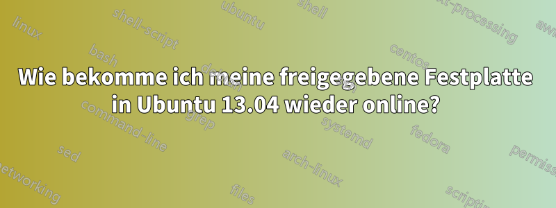 Wie bekomme ich meine freigegebene Festplatte in Ubuntu 13.04 wieder online?