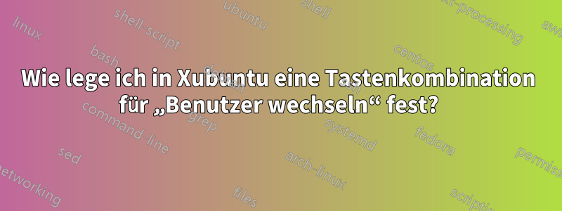 Wie lege ich in Xubuntu eine Tastenkombination für „Benutzer wechseln“ fest?