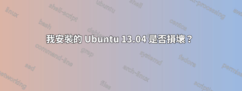 我安裝的 Ubuntu 13.04 是否損壞？