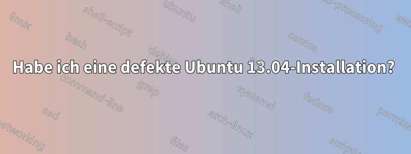 Habe ich eine defekte Ubuntu 13.04-Installation?