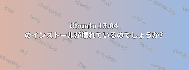 Ubuntu 13.04 のインストールが壊れているのでしょうか?