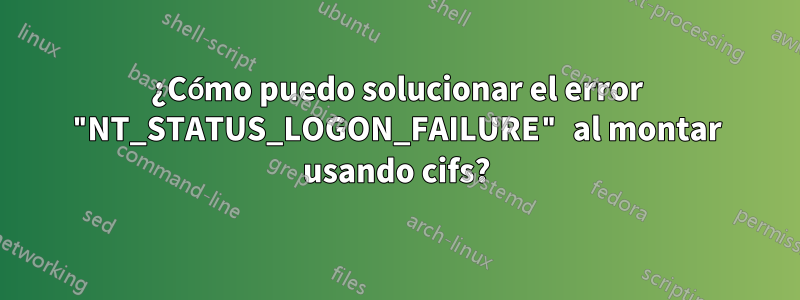 ¿Cómo puedo solucionar el error "NT_STATUS_LOGON_FAILURE" al montar usando cifs?