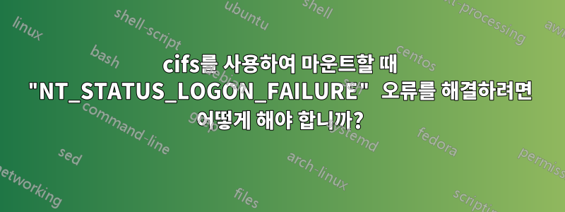 cifs를 사용하여 마운트할 때 "NT_STATUS_LOGON_FAILURE" 오류를 해결하려면 어떻게 해야 합니까?