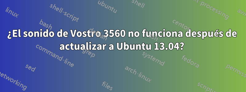 ¿El sonido de Vostro 3560 no funciona después de actualizar a Ubuntu 13.04?