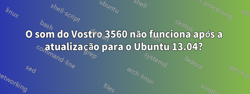 O som do Vostro 3560 não funciona após a atualização para o Ubuntu 13.04?