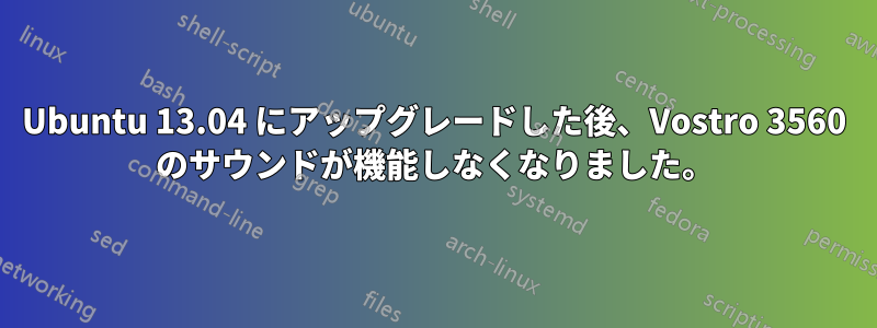 Ubuntu 13.04 にアップグレードした後、Vostro 3560 のサウンドが機能しなくなりました。