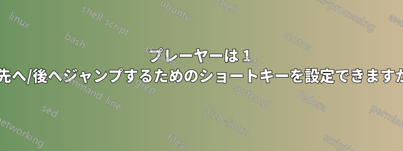 プレーヤーは 1 秒先へ/後へジャンプするためのショートキーを設定できますか?