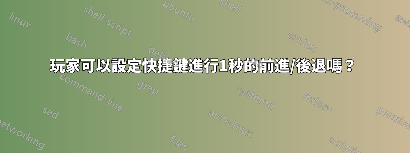 玩家可以設定快捷鍵進行1秒的前進/後退嗎？