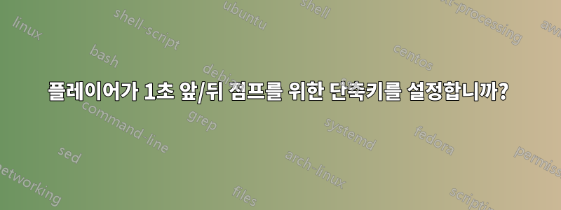 플레이어가 1초 앞/뒤 점프를 위한 단축키를 설정합니까?