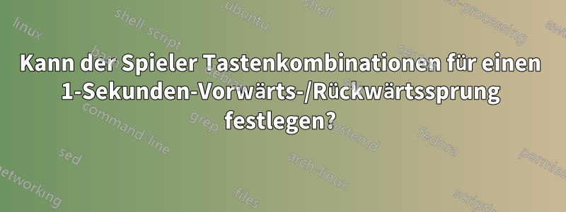 Kann der Spieler Tastenkombinationen für einen 1-Sekunden-Vorwärts-/Rückwärtssprung festlegen?