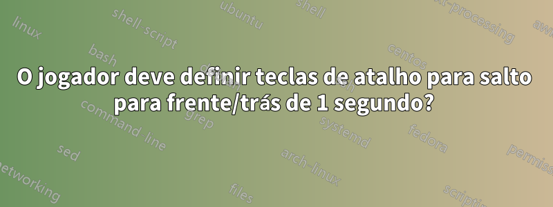 O jogador deve definir teclas de atalho para salto para frente/trás de 1 segundo?