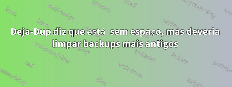 Deja-Dup diz que está sem espaço, mas deveria limpar backups mais antigos