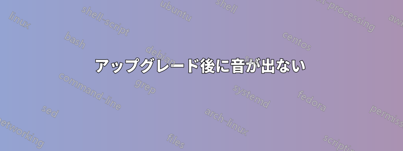 アップグレード後に音が出ない