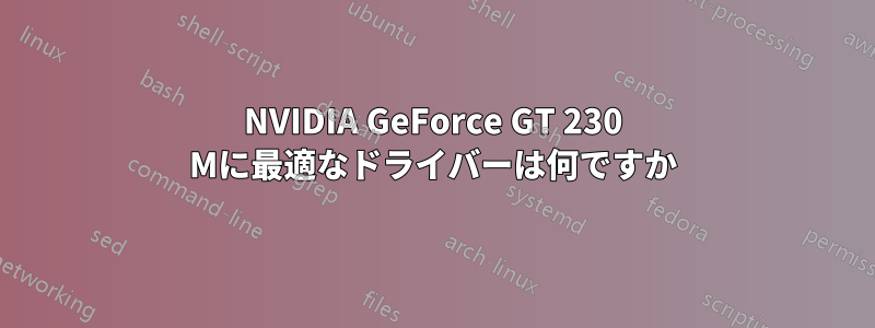 NVIDIA GeForce GT 230 Mに最適なドライバーは何ですか