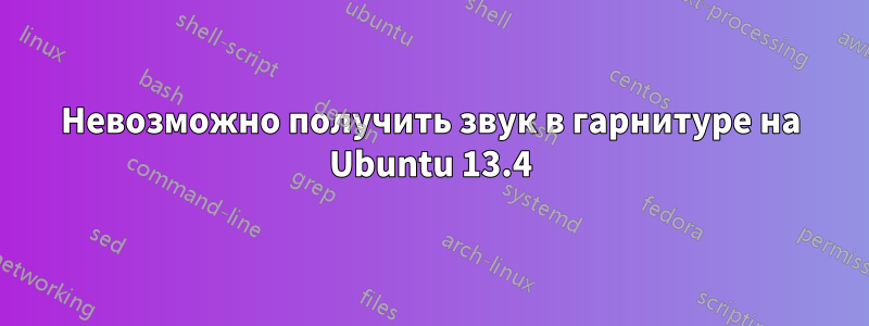 Невозможно получить звук в гарнитуре на Ubuntu 13.4