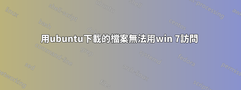 用ubuntu下載的檔案無法用win 7訪問