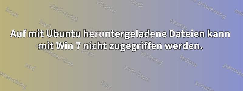 Auf mit Ubuntu heruntergeladene Dateien kann mit Win 7 nicht zugegriffen werden.