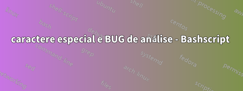 caractere especial e BUG de análise - Bashscript