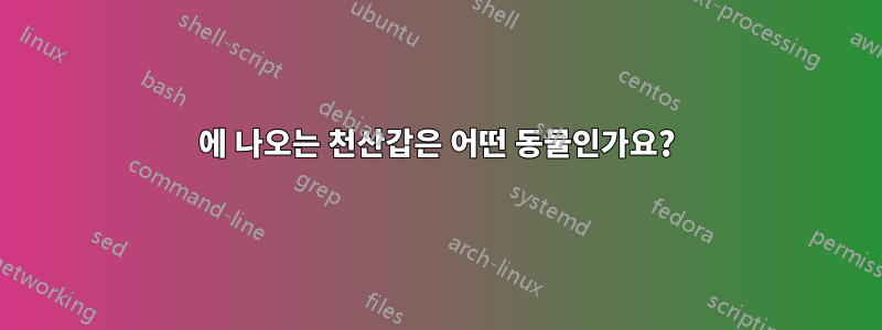 에 나오는 천산갑은 어떤 동물인가요?