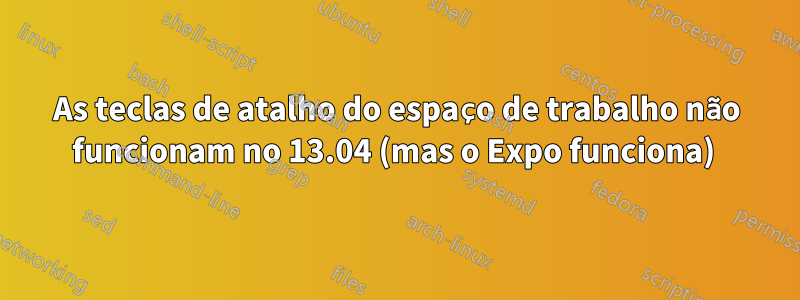 As teclas de atalho do espaço de trabalho não funcionam no 13.04 (mas o Expo funciona) 