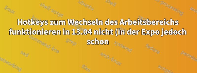 Hotkeys zum Wechseln des Arbeitsbereichs funktionieren in 13.04 nicht (in der Expo jedoch schon)