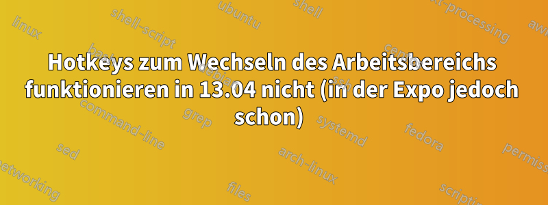 Hotkeys zum Wechseln des Arbeitsbereichs funktionieren in 13.04 nicht (in der Expo jedoch schon) 