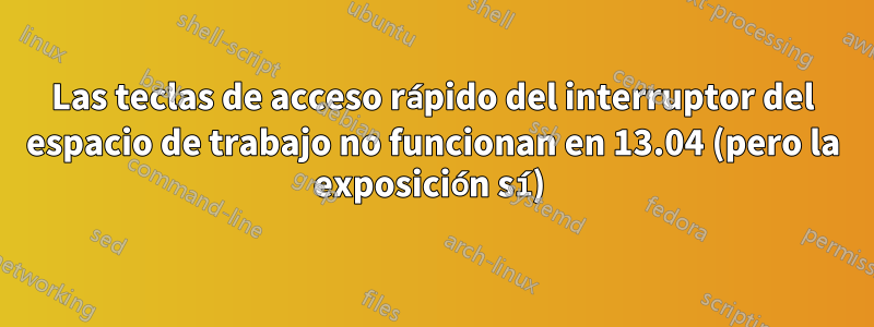 Las teclas de acceso rápido del interruptor del espacio de trabajo no funcionan en 13.04 (pero la exposición sí) 