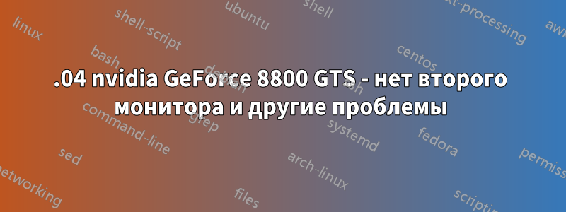 13.04 nvidia GeForce 8800 GTS - нет второго монитора и другие проблемы