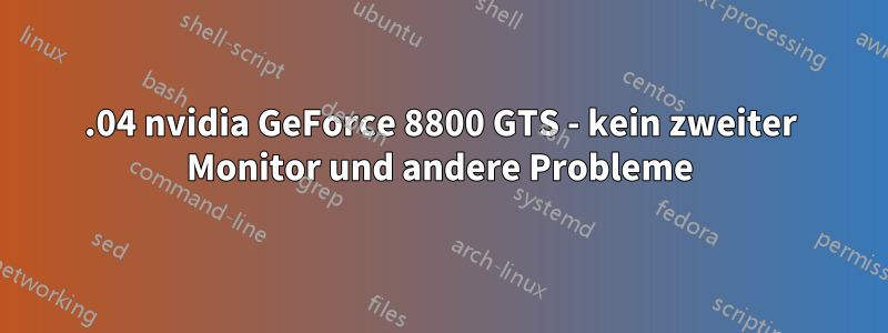 13.04 nvidia GeForce 8800 GTS - kein zweiter Monitor und andere Probleme