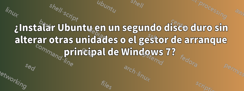 ¿Instalar Ubuntu en un segundo disco duro sin alterar otras unidades o el gestor de arranque principal de Windows 7? 