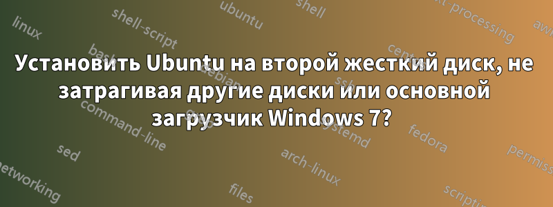 Установить Ubuntu на второй жесткий диск, не затрагивая другие диски или основной загрузчик Windows 7? 