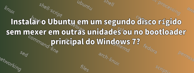 Instalar o Ubuntu em um segundo disco rígido sem mexer em outras unidades ou no bootloader principal do Windows 7? 