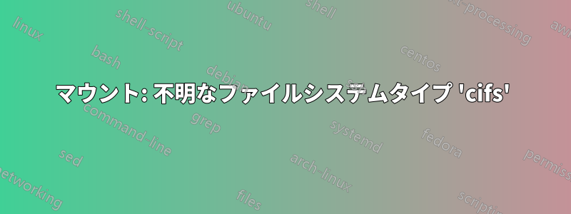 マウント: 不明なファイルシステムタイプ 'cifs'