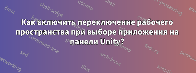 Как включить переключение рабочего пространства при выборе приложения на панели Unity?