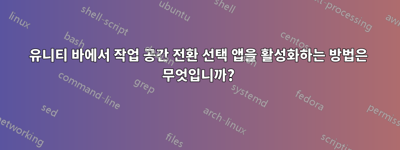 유니티 바에서 작업 공간 전환 선택 앱을 활성화하는 방법은 무엇입니까?