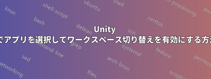 Unity バーでアプリを選択してワークスペース切り替えを有効にする方法は?