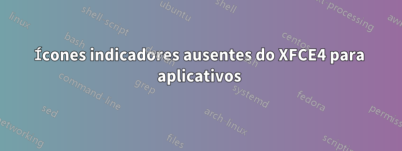 Ícones indicadores ausentes do XFCE4 para aplicativos