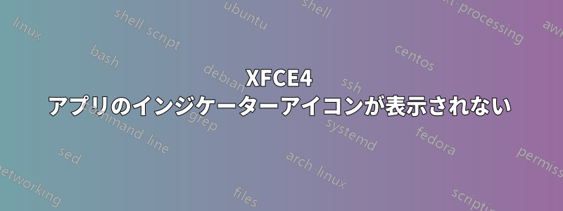 XFCE4 アプリのインジケーターアイコンが表示されない