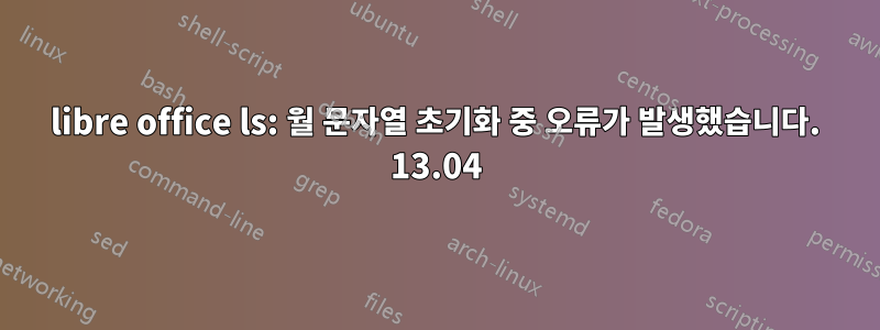 libre office ls: 월 문자열 초기화 중 오류가 발생했습니다. 13.04