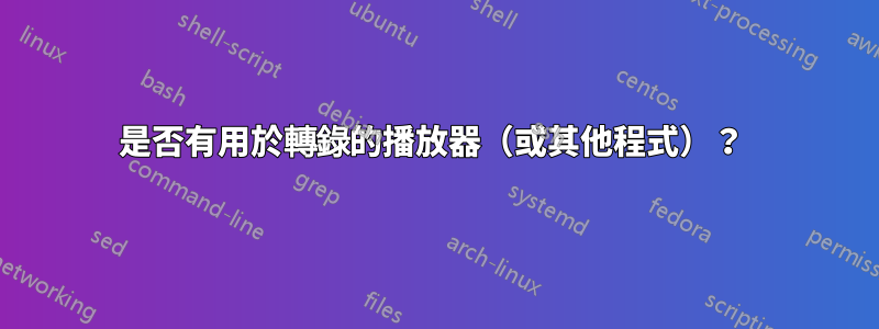 是否有用於轉錄的播放器（或其他程式）？ 